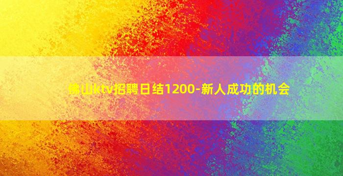 佛山ktv招聘日结1200-新人成功的机会